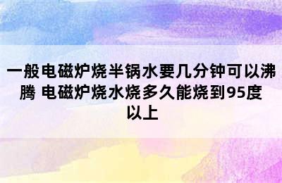 一般电磁炉烧半锅水要几分钟可以沸腾 电磁炉烧水烧多久能烧到95度以上